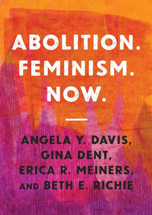 Abolition. Feminism. Now. by Angela Davis, Gina Dent, Erica R. Meiners and Beth E. Richie