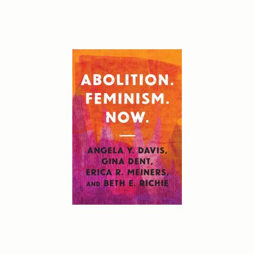 Abolition. Feminism. Now. by Angela Davis, Gina Dent, Erica R. Meiners and Beth E. Richie