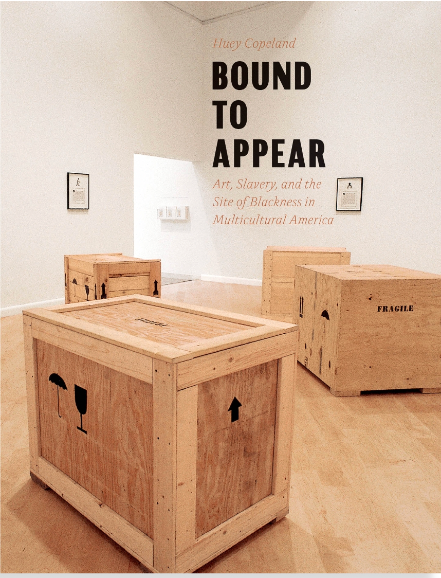 Bound to Appear Art, Slavery, and the Site of Blackness in Multicultural America by Huey Copeland