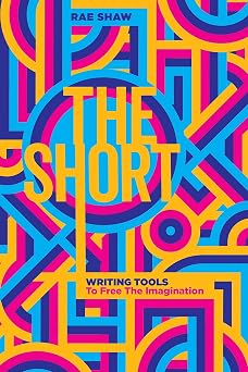 The Short: Writing Tools to Free the Imagination by Rae Shaw